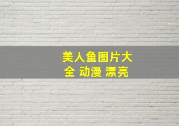 美人鱼图片大全 动漫 漂亮